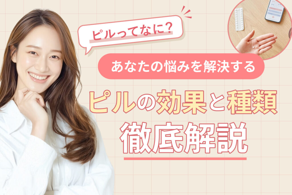 ピルってなに?あなたの悩みを解決するピルの効果と種類を解説