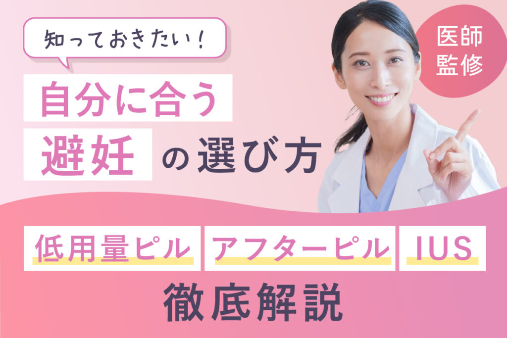 知っておきたい“自分に合う避妊”の選び方【医師監修】低用量ピル・アフターピル・IUSを徹底解説