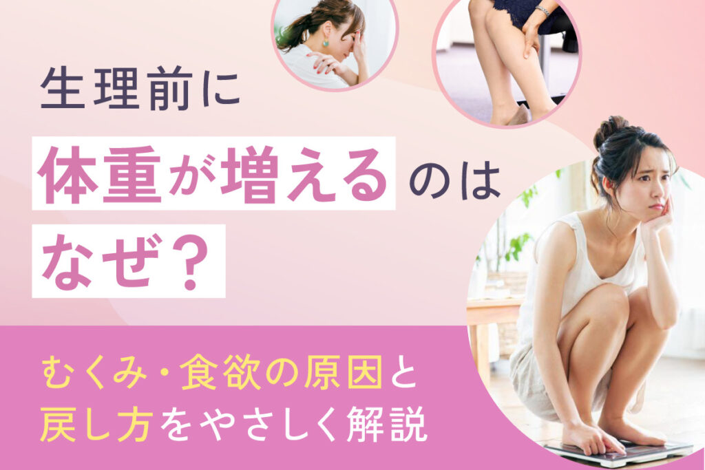 生理前に体重が増えるのはなぜ？むくみ・食欲の原因と戻すための対策