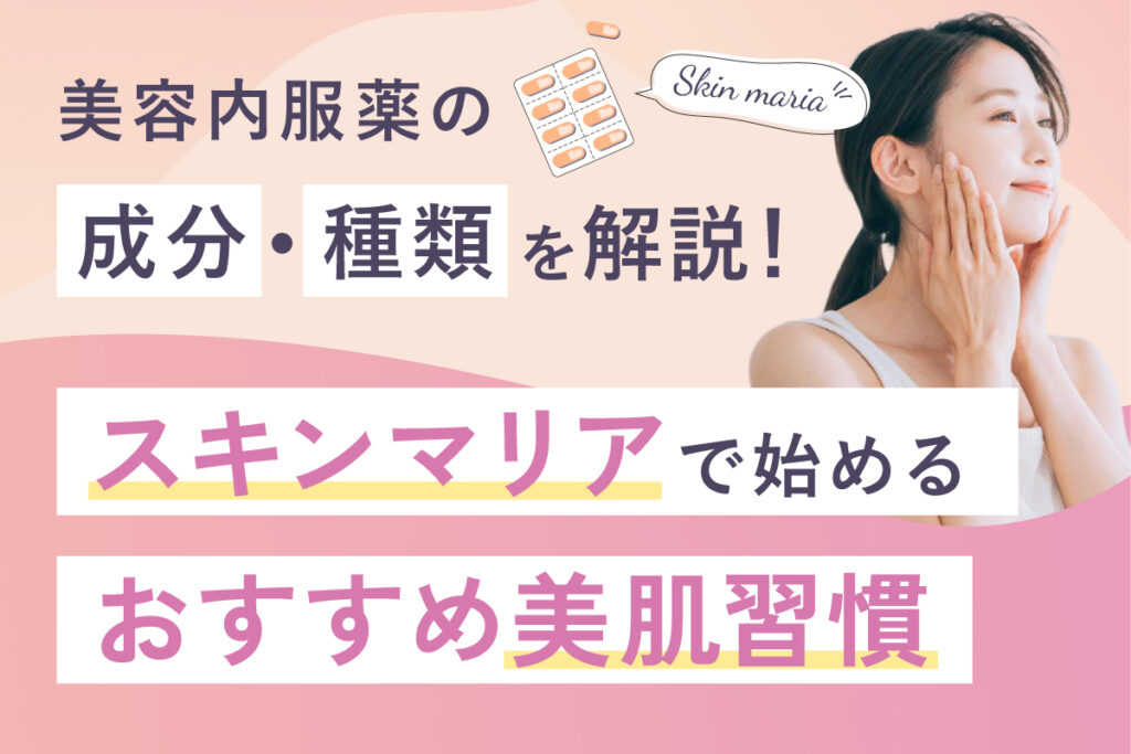 美容内服薬の成分・種類を解説！スキンマリアで始めるおすすめの美肌習慣