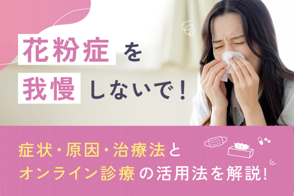花粉症を我慢しないで！症状・原因・治療法とオンライン診療の活用法を解説【医師監修】