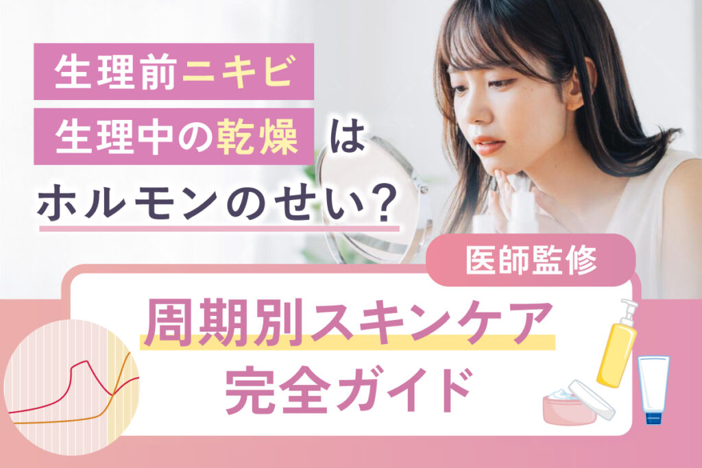 生理前ニキビ・生理中の乾燥はホルモンのせい？周期別スキンケア完全ガイド【医師監修】